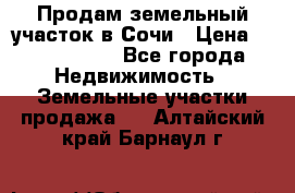 Продам земельный участок в Сочи › Цена ­ 3 000 000 - Все города Недвижимость » Земельные участки продажа   . Алтайский край,Барнаул г.